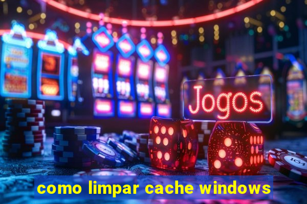 como limpar cache windows